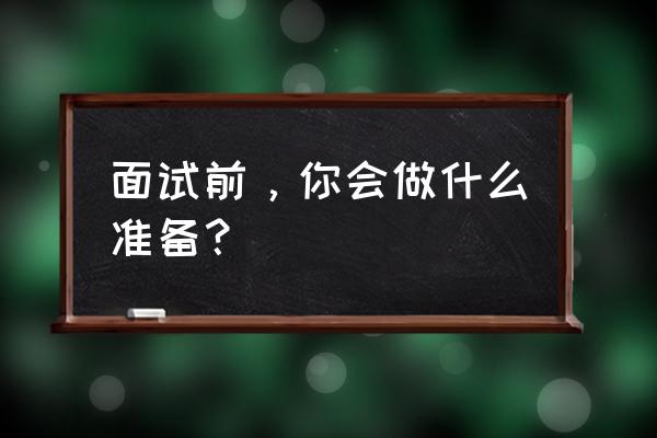 最有效的面试方法 面试前，你会做什么准备？