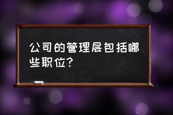 企业岗位分类一览表 公司的管理层包括哪些职位？