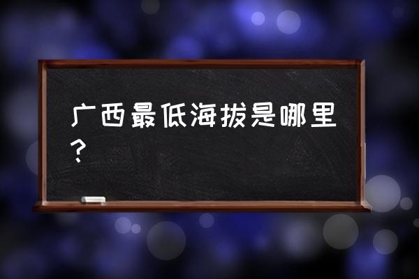 国内海拔最低十大城市 广西最低海拔是哪里？