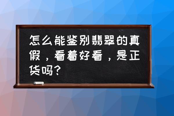 怎样鉴别酸洗翡翠 怎么能鉴别翡翠的真假，看着好看，是正货吗？