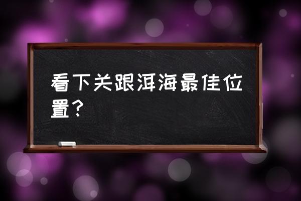 大理洱海拍照必去景点 看下关跟洱海最佳位置？