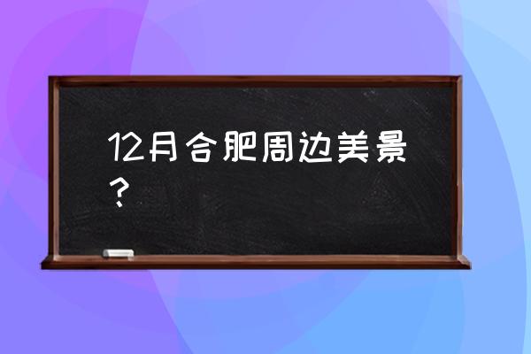 合肥附近最好玩的地方在哪 12月合肥周边美景？