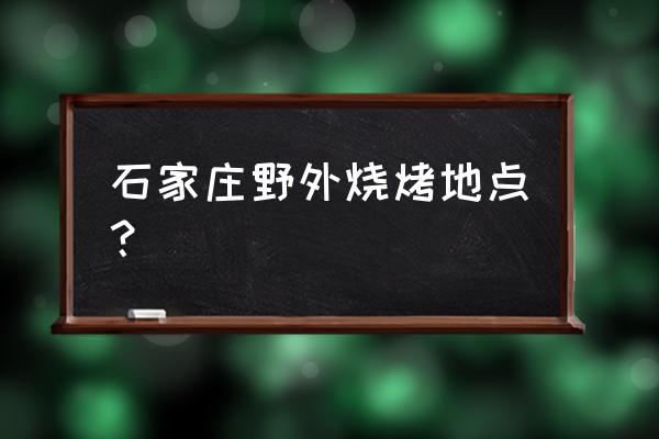 灵寿自驾游最佳路线 石家庄野外烧烤地点？