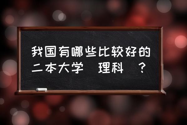 浙江工业大学移动网登录 我国有哪些比较好的二本大学（理科）？