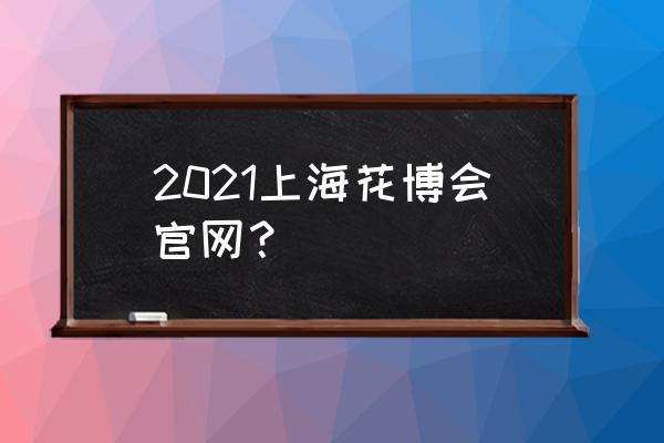 上海花博会游玩两个小时够吗 2021上海花博会官网？