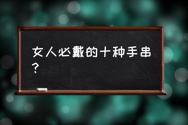 碧玺手链多少钱1克 女人必戴的十种手串？