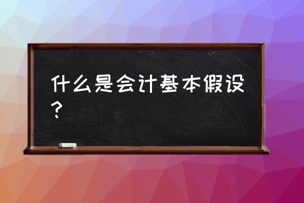 会计方法中最基本的方法是 什么是会计基本假设？