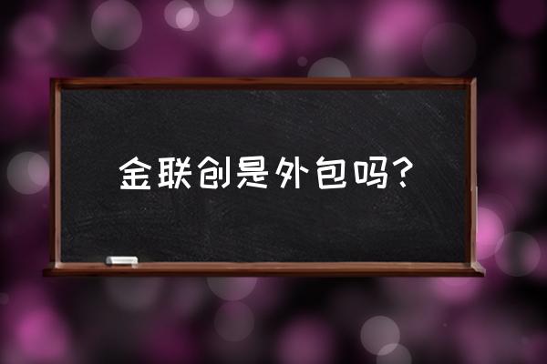 金联创资讯怎么样 金联创是外包吗？