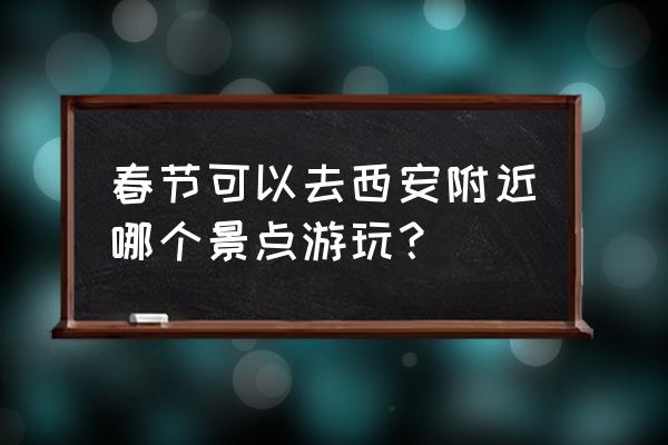 春节最值得去的三大景点 春节可以去西安附近哪个景点游玩？