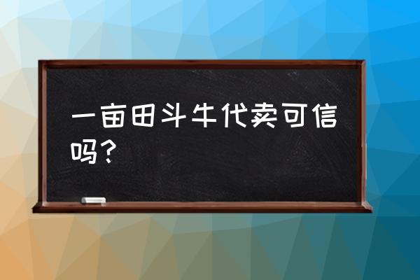 一亩田代卖是怎么操作的 一亩田斗牛代卖可信吗？