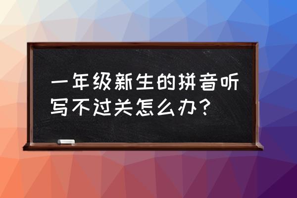 遇到不懂的词语可以有什么方法 一年级新生的拼音听写不过关怎么办？