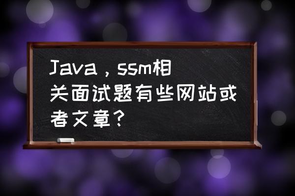 java基础经典面试题 Java，ssm相关面试题有些网站或者文章？