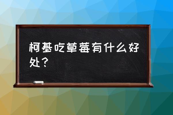 草莓药用价值和不利因素 柯基吃草莓有什么好处？