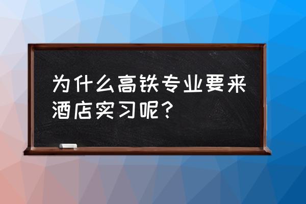 酒店实习生工作一般做什么 为什么高铁专业要来酒店实习呢？