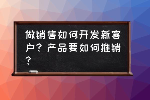 推销成功的案例简短 做销售如何开发新客户？产品要如何推销？