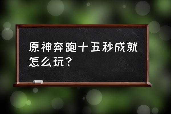 原神真风神杂烩菜怎么获得 原神奔跑十五秒成就怎么玩？