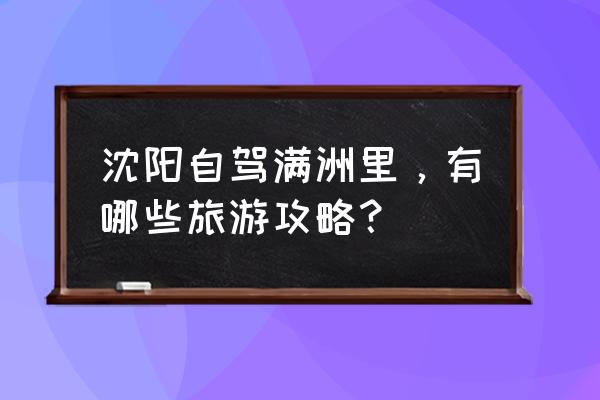 满洲里省钱旅游攻略 沈阳自驾满洲里，有哪些旅游攻略？