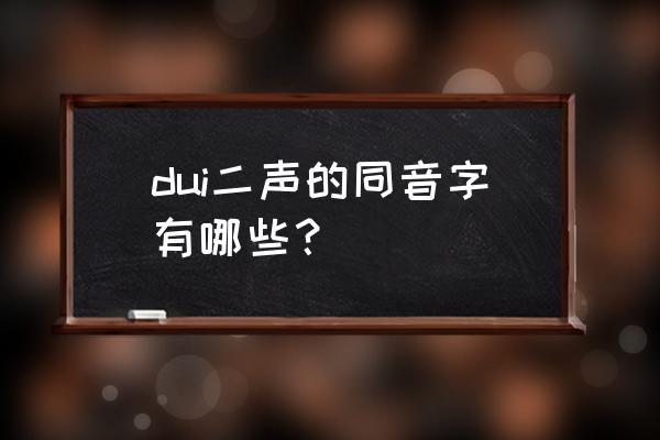 对付的含义 dui二声的同音字有哪些？