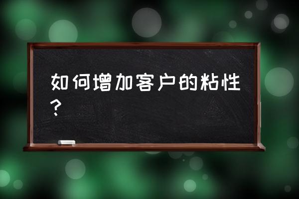 如何提高高效服务 如何增加客户的粘性？