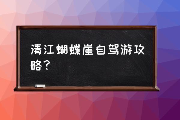 恩施清江风景区自驾游攻略路线 清江蝴蝶崖自驾游攻略？