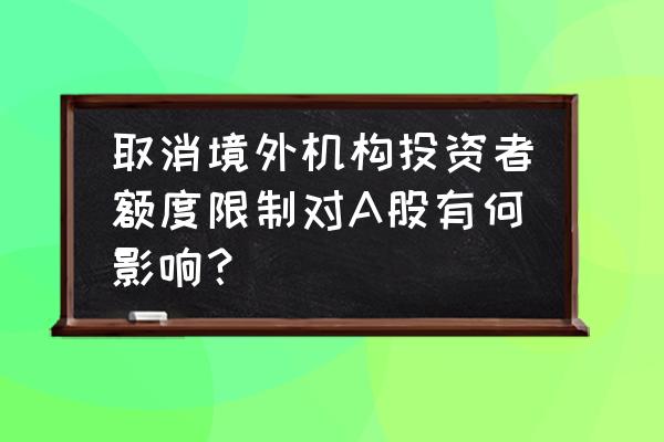 股市政策对股市的影响如何 取消境外机构投资者额度限制对A股有何影响？