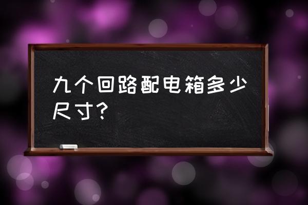 配电箱设计多余的尺寸 九个回路配电箱多少尺寸？