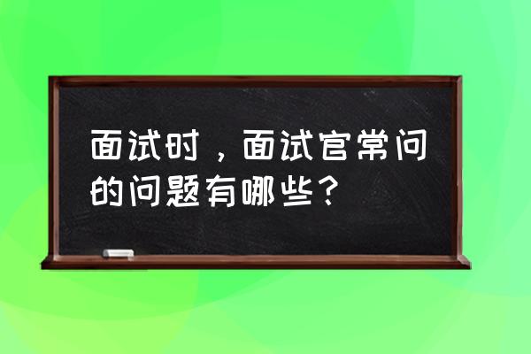 个人的面试问题及答案 面试时，面试官常问的问题有哪些？