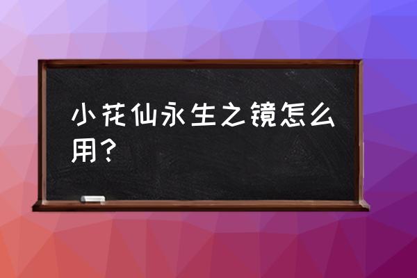 小花仙花朵枯萎时间 小花仙永生之镜怎么用？