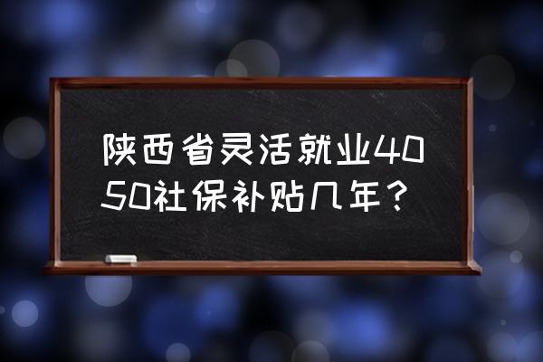 商洛就业补贴申请平台 陕西省灵活就业4050社保补贴几年？