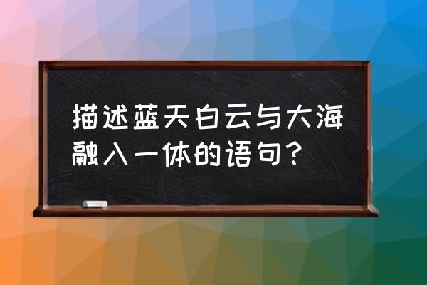 大海蓝天简笔画怎么画 描述蓝天白云与大海融入一体的语句？