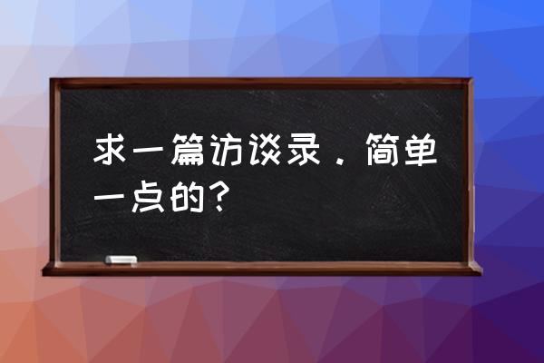 高考访谈类文本阅读答题技巧 求一篇访谈录。简单一点的？