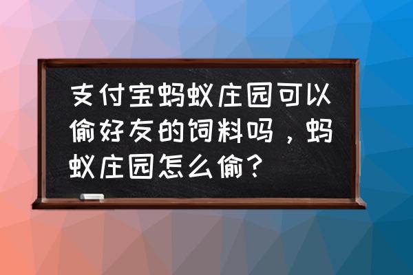 蚂蚁庄园怎么才能获得好的饲料 支付宝蚂蚁庄园可以偷好友的饲料吗，蚂蚁庄园怎么偷？