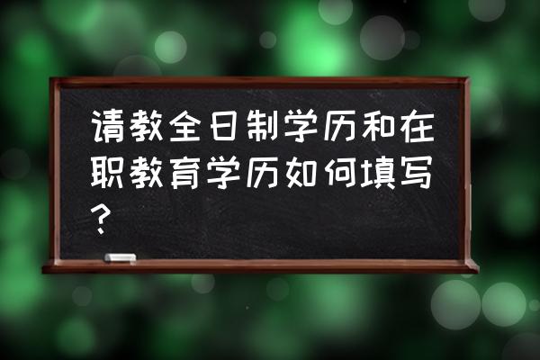 全日制取得最高学历怎么填 请教全日制学历和在职教育学历如何填写？