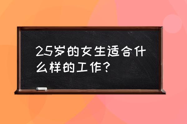 女生从事什么工作有前途 25岁的女生适合什么样的工作？