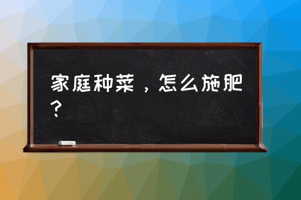 家养植物用什么肥料好 家庭种菜，怎么施肥？