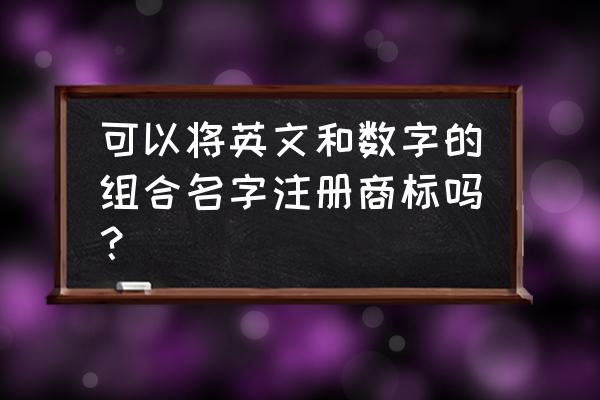 英文商标注册有哪些禁忌 可以将英文和数字的组合名字注册商标吗？