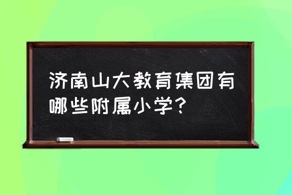 高新一实验和凤凰路学校哪个好 济南山大教育集团有哪些附属小学？