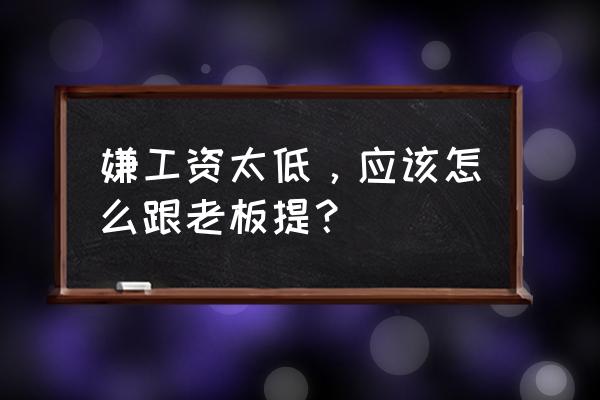 如何向老板反映上司的问题 嫌工资太低，应该怎么跟老板提？