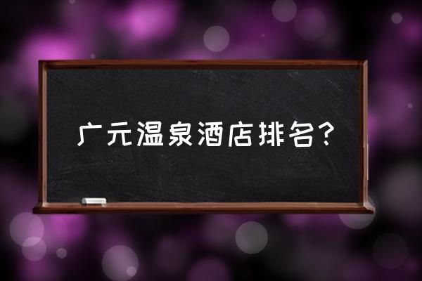 剑门关旅游住宿攻略图 广元温泉酒店排名？