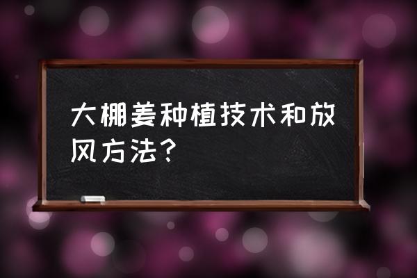 马铃薯春早熟小拱棚栽培的方法 大棚姜种植技术和放风方法？