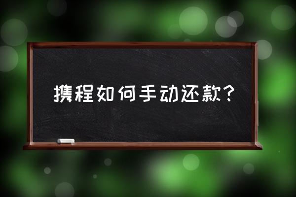 携程旅行拿去花怎么开通 携程如何手动还款？