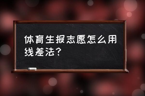 体育生怎么报志愿被录取 体育生报志愿怎么用线差法？