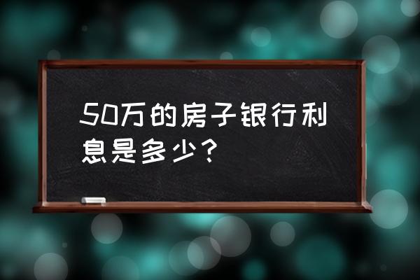 50万房贷一年利息多少 50万的房子银行利息是多少？