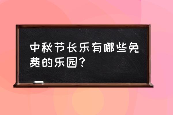 长乐旅游必去十大景点 中秋节长乐有哪些免费的乐园？