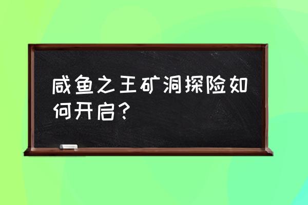 探险山洞之旅攻略 咸鱼之王矿洞探险如何开启？