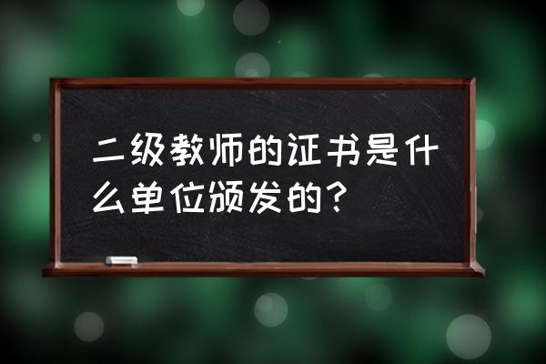 主管部门如何管理二级单位 二级教师的证书是什么单位颁发的？