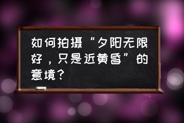 单人海景拍摄教程 如何拍摄“夕阳无限好，只是近黄昏”的意境？