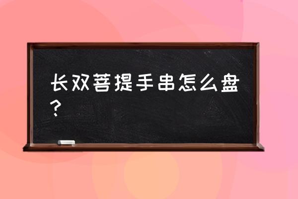 菩提手串新手入门 长双菩提手串怎么盘？