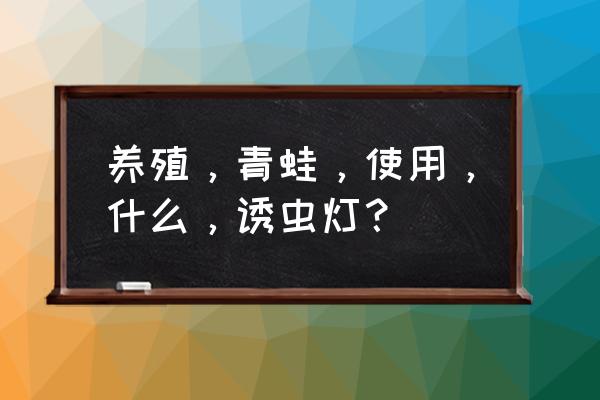 一亩多少个茶叶诱虫灯 养殖，青蛙，使用，什么，诱虫灯？