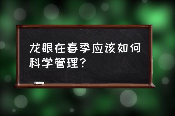 龙眼控梢的时间表 龙眼在春季应该如何科学管理？